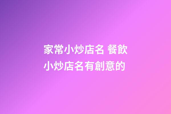 家常小炒店名 餐飲小炒店名有創意的-第1張-店鋪起名-玄機派